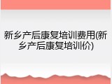 新乡产后康复培训费用(新乡产后康复培训价)