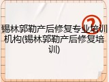 锡林郭勒产后修复专业培训机构(锡林郭勒产后修复培训)
