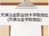 天津冶金职业技术学院地址(天津冶金学院地址)