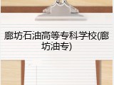 廊坊石油高等专科学校(廊坊油专)