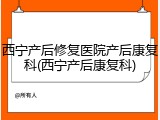西宁产后修复医院产后康复科(西宁产后康复科)