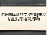 沈阳国际商务学校招聘电商专业(沈阳电商招聘)