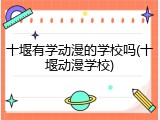十堰有学动漫的学校吗(十堰动漫学校)
