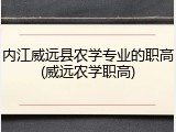 内江威远县农学专业的职高(威远农学职高)
