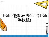 下陆学挖机在哪里学(下陆学挖机)