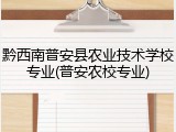 黔西南普安县农业技术学校专业(普安农校专业)