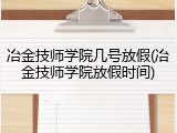 冶金技师学院几号放假(冶金技师学院放假时间)