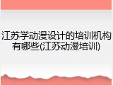 江苏学动漫设计的培训机构有哪些(江苏动漫培训)