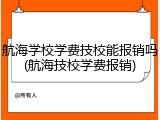 航海学校学费技校能报销吗(航海技校学费报销)