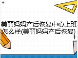 美丽妈妈产后恢复中心上班怎么样(美丽妈妈产后恢复)