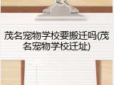 茂名宠物学校要搬迁吗(茂名宠物学校迁址)