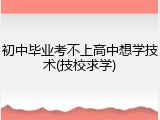 初中毕业考不上高中想学技术(技校求学)
