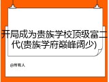 开局成为贵族学校顶级富二代(贵族学府巅峰阔少)