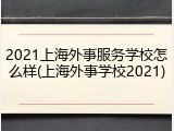 2021上海外事服务学校怎么样(上海外事学校2021)