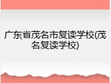 广东省茂名市复读学校(茂名复读学校)