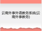 云南外事外语教务系统(云南外事教务)