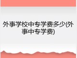 外事学校中专学费多少(外事中专学费)