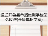 通辽开鲁县单招集训学校怎么收费(开鲁单招学费)
