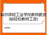 哈尔滨轻工业学校教师薪资(哈轻校教师工资)