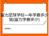 富力足球学校一年学费多少钱(富力学费多少)