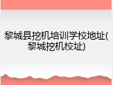 黎城县挖机培训学校地址(黎城挖机校址)