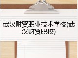 武汉财贸职业技术学校(武汉财贸职校)
