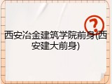 西安冶金建筑学院前身(西安建大前身)
