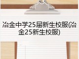 冶金中学25届新生校服(冶金25新生校服)