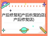 产后修复和产后恢复的店(产后修复店)
