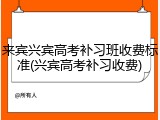 来宾兴宾高考补习班收费标准(兴宾高考补习收费)