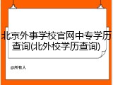 北京外事学校官网中专学历查询(北外校学历查询)