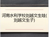 河南水利学校刘越文生娃(刘越文生子)