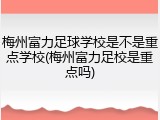 梅州富力足球学校是不是重点学校(梅州富力足校是重点吗)
