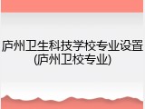 庐州卫生科技学校专业设置(庐州卫校专业)
