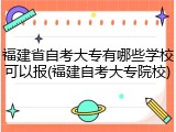 福建省自考大专有哪些学校可以报(福建自考大专院校)