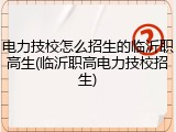 电力技校怎么招生的临沂职高生(临沂职高电力技校招生)