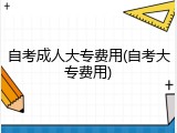 自考成人大专费用(自考大专费用)
