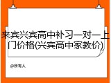 来宾兴宾高中补习一对一上门价格(兴宾高中家教价)