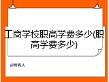 工商学校职高学费多少(职高学费多少)