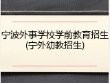 宁波外事学校学前教育招生(宁外幼教招生)