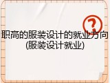 职高的服装设计的就业方向(服装设计就业)