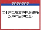 汉中产后康复护理班哪有(汉中产后护理班)