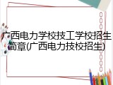 广西电力学校技工学校招生简章(广西电力技校招生)