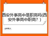 西安外事高中是职高吗(西安外事高中职高？)