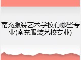 南充服装艺术学校有哪些专业(南充服装艺校专业)