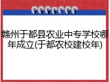 赣州于都县农业中专学校哪年成立(于都农校建校年)
