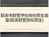 延吉市财贸学校技校招生简章(延吉财贸技校招生)