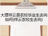 大理祥云县农校毕业生去向如何(祥云农校生去向)
