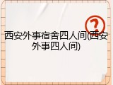 西安外事宿舍四人间(西安外事四人间)