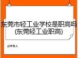 东莞市轻工业学校是职高吗(东莞轻工业职高)